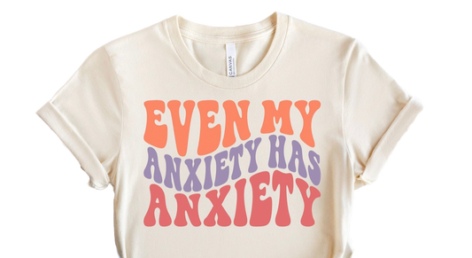 EVEN MY ANXIETY HAS ANXIETY